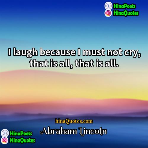 Abraham Lincoln Quotes | I laugh because I must not cry,